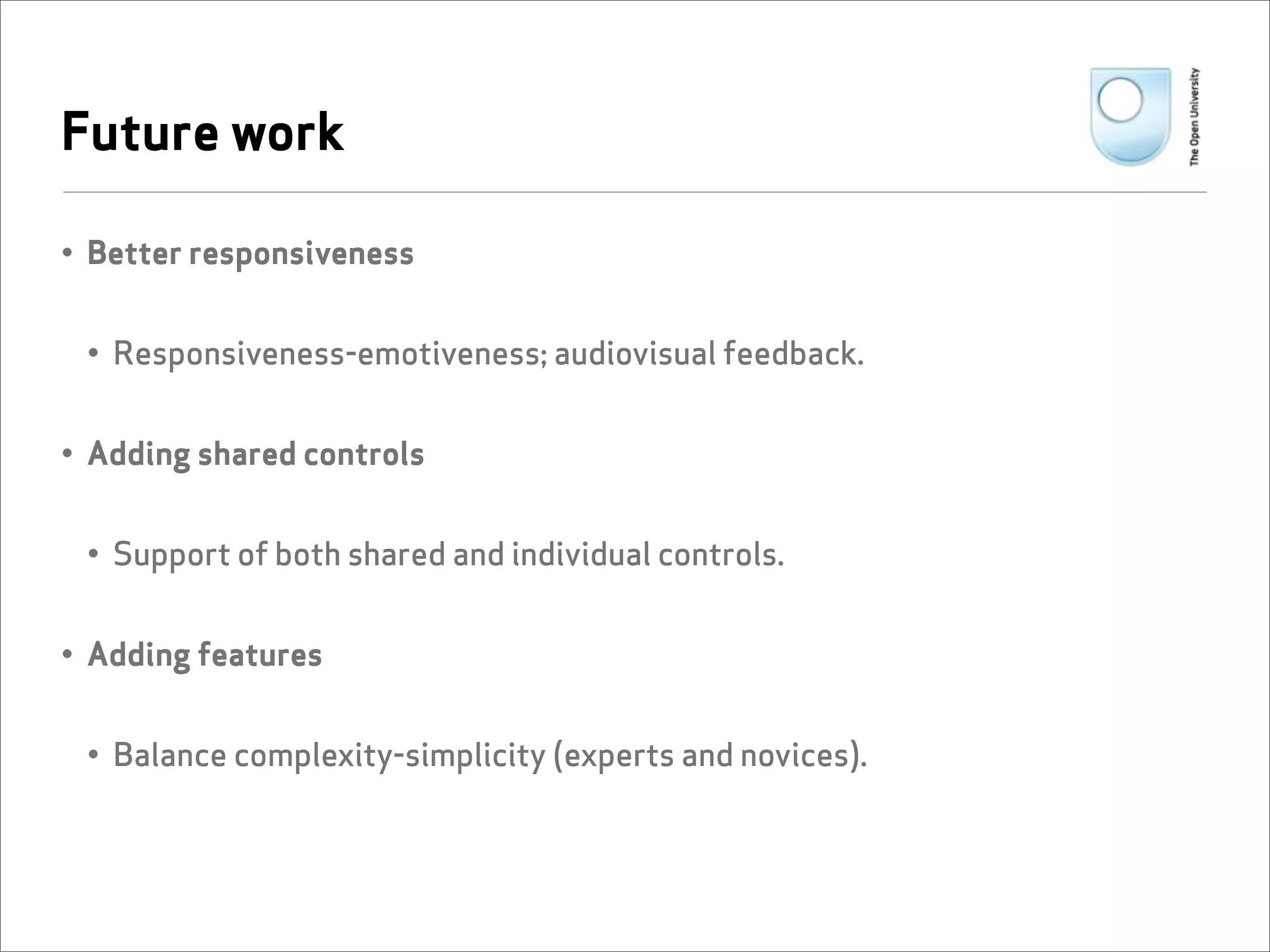 Future work

• Better responsiveness


 • Responsiveness-emotiveness; audiovisual feedback.


• Adding shared controls


 • Support of both shared and individual controls.


• Adding features


 • Balance complexity-simplicity (experts and novices).
 