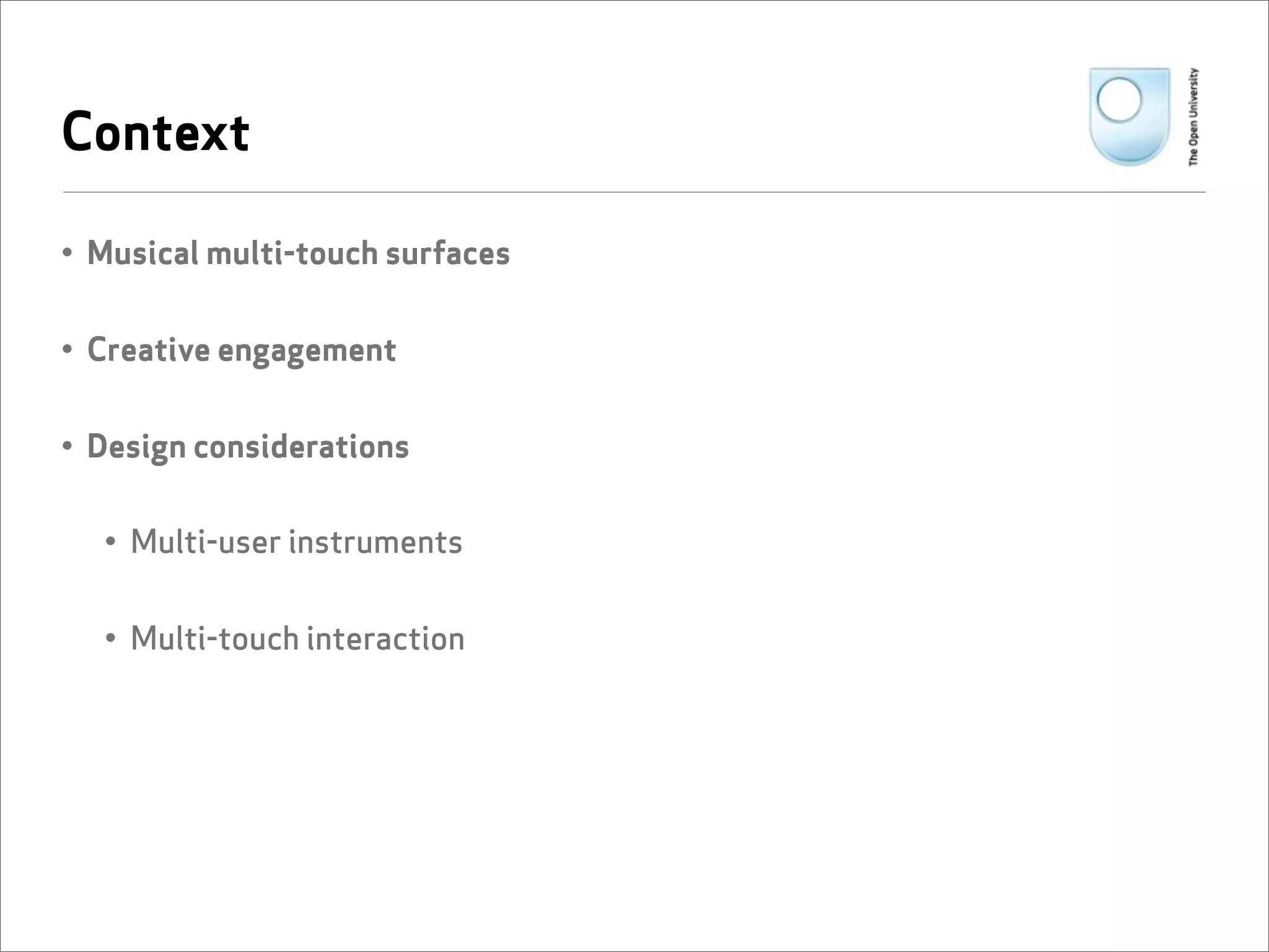 Context

• Musical multi-touch surfaces


• Creative engagement


• Design considerations

  • Multi-user instruments


  • Multi-touch interaction
 