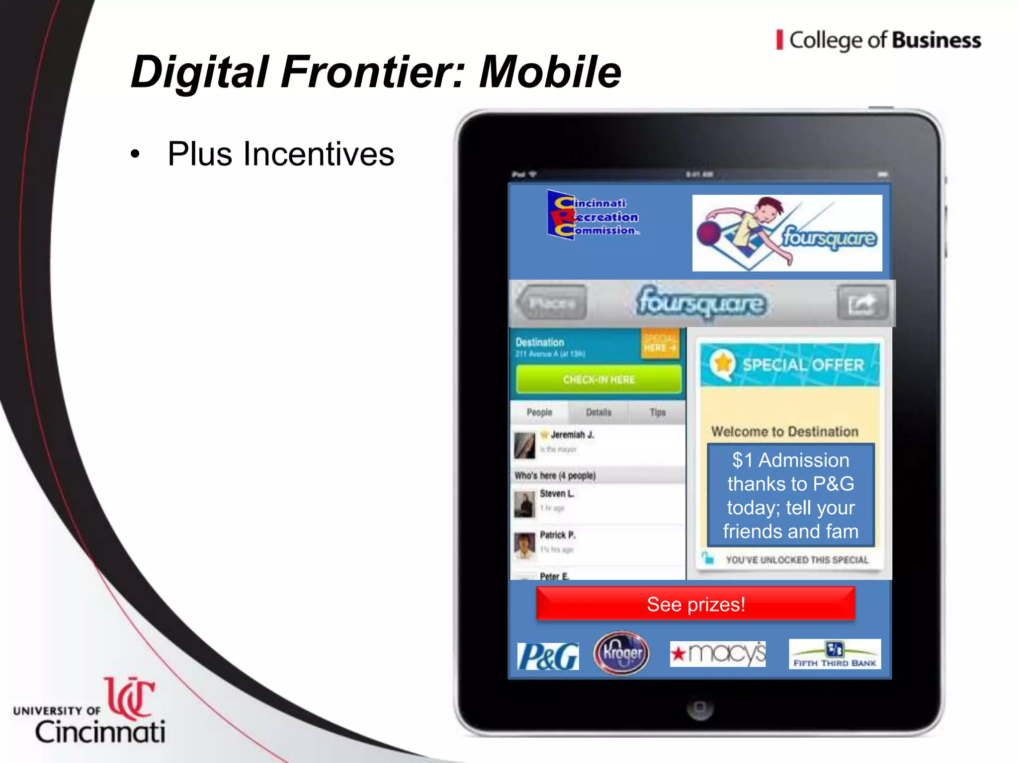 Digital Frontier: Mobile
• Plus Incentives




                                     $1 Admission
                                    thanks to P&G
                                    today; tell your
                                   friends and fam


                           See prizes!
 