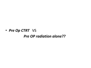 • Pre Op CTRT VS
Pre OP radiation alone??
 