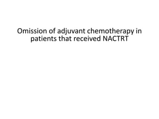 Omission of adjuvant chemotherapy in
patients that received NACTRT
 