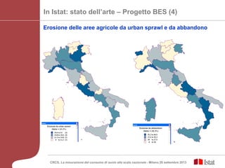 In Istat: stato dell’arte – Progetto BES (4)
Erosione delle aree agricole da urban sprawl e da abbandono
CRCS, La misurazione del consumo di suolo alla scala nazionale - Milano 26 settembre 2013
 