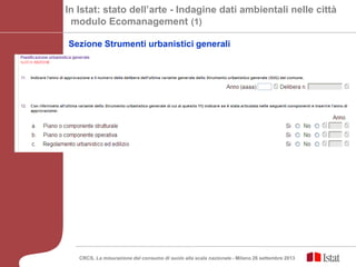 In Istat: stato dell’arte - Indagine dati ambientali nelle città
modulo Ecomanagement (1)
Sezione Strumenti urbanistici generali
CRCS, La misurazione del consumo di suolo alla scala nazionale - Milano 26 settembre 2013
 
