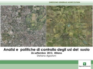 Analisi e politiche di controllo degli usi del suolo
26 settembre 2013, Milano
Stefano Agostoni
DIREZIONE GENERALE AGRICOLTURA
 