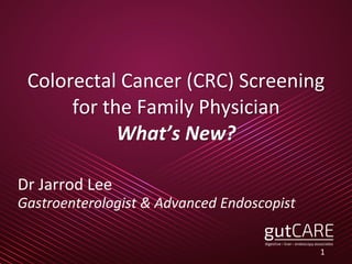 Colorectal Cancer (CRC) Screening
for the Family Physician
What’s New?
Dr Jarrod Lee
Gastroenterologist & Advanced Endoscopist
1
 
