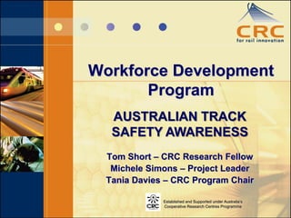 Workforce Development
       Program
   AUSTRALIAN TRACK
   SAFETY AWARENESS
  Tom Short – CRC Research Fellow
   Michele Simons – Project Leader
  Tania Davies – CRC Program Chair

              Established and Supported under Australia’s
              Cooperative Research Centres Programme
 