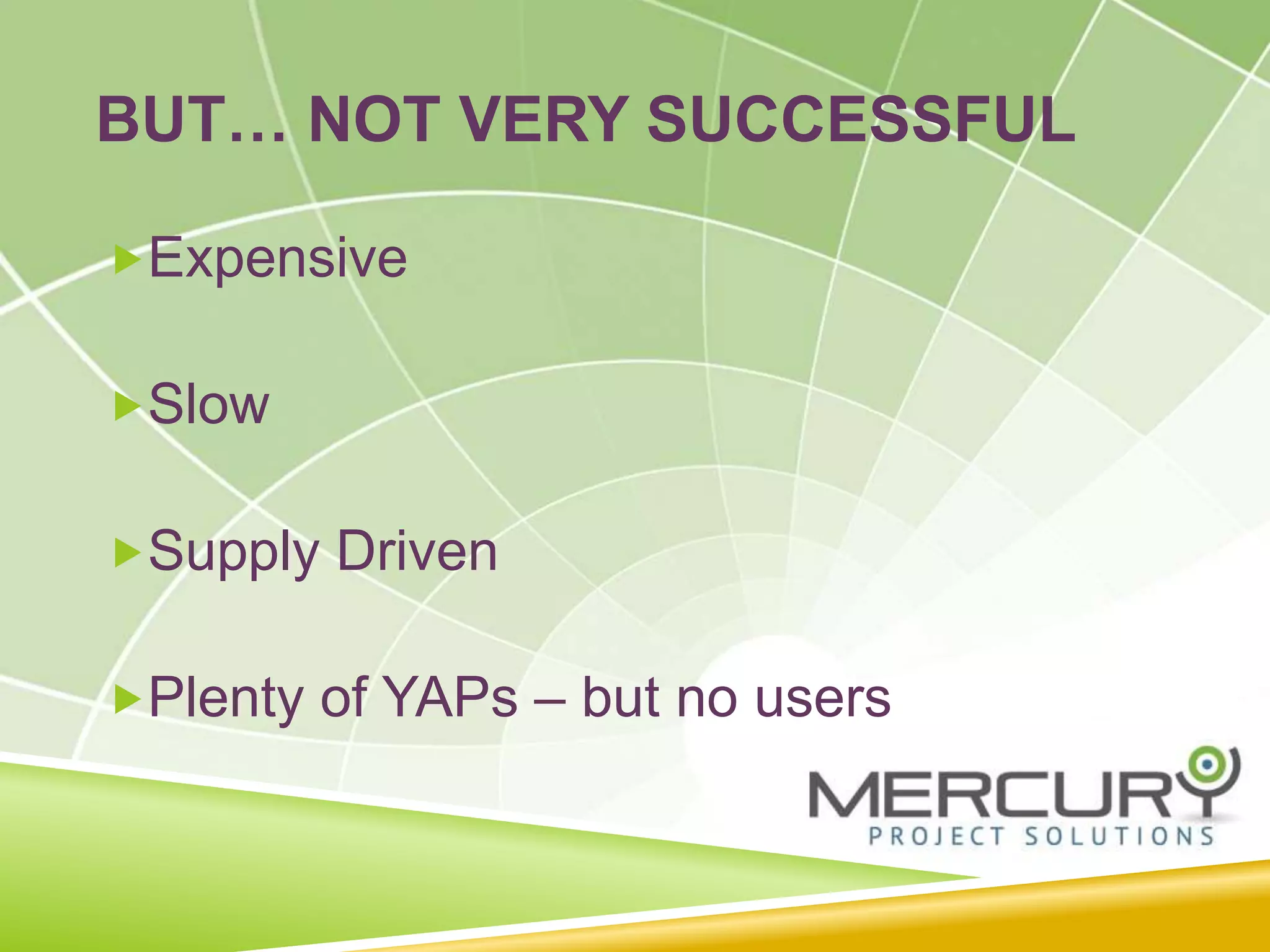 BUT… NOT VERY SUCCESSFUL
Expensive
Slow
Supply Driven
Plenty of YAPs – but no users
 