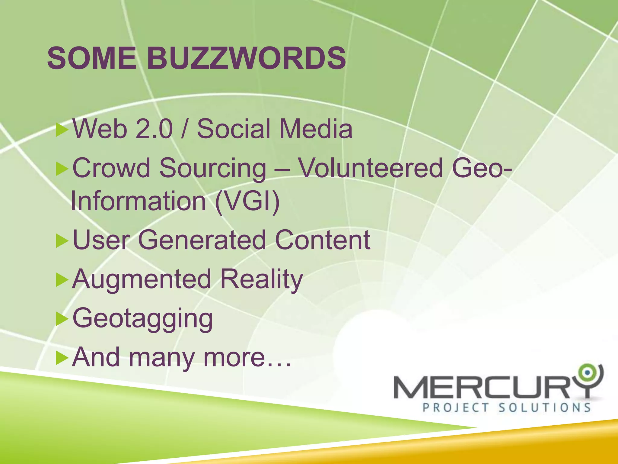 SOME BUZZWORDS
Web 2.0 / Social Media
Crowd Sourcing – Volunteered Geo-
Information (VGI)
User Generated Content
Augmented Reality
Geotagging
And many more…
 