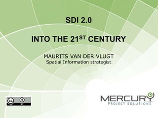 SDI 2.0
INTO THE 21ST CENTURY
MAURITS VAN DER VLUGT
Spatial Information strategist
 