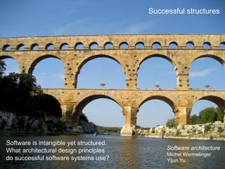 Successful structures




Software is intangible yet structured.
What architectural design principles          Software architecture
                                              Michel Wermelinger
do successful software systems use?           Yijun Yu
 