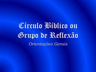 Círculo Bíblico ou
Grupo de Reflexão
   Orientações Gerais
 