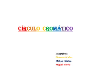 Círculo  Cromático Integrantes: Gioconda Cañas Melina Hidalgo Miguel Viloria 