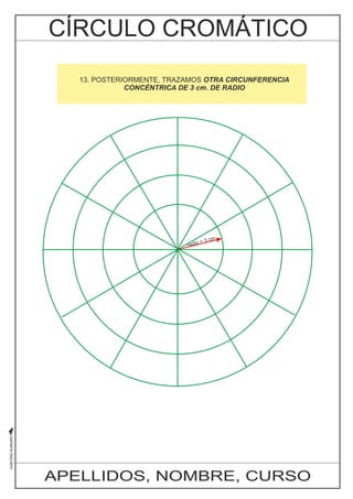 10. AHORA, MEDIANTE BISECTRICES, DIVIDIMOS CADA UNO DE LOS 
ÁNGULOS 13. POSTERIORMENTE, SUPERIORES AL DIÁMETRO TRAZAMOS HORIZONTAL OTRA CIRCUNFERENCIA 
EN DOS PARTES. 
DE ESTA MANERA CONCÉNTRICA ESTAMOS PASANDO DE 3 cm. DE DE SEIS RADIO 
A DOCE DIVISIONES 
EXACTAMENTE IGUALES EN LA CIRCUNFERENCIA 
radio = 3 cm 
APELLIDOS, NOMBRE, CURSO 
 