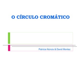 O CÍRCULO CROMÁTICO
Patrícia Núncio & David Montez
 