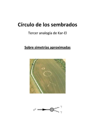 Círculo de los sembrados
    Tercer analogía de Kar-El


  Sobre simetrías aproximadas
 