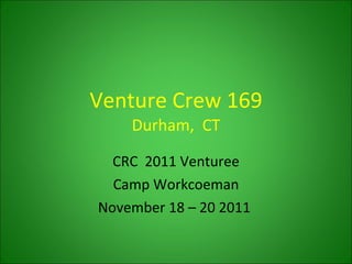 Venture Crew 169 Durham,  CT CRC  2011 Venturee Camp Workcoeman November 18 – 20 2011  