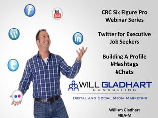 CRC Six Figure Pro Webinar Series Twitter for Executive Job Seekers Building A Profile #Hashtags #Chats William Gladhart MBA-M 