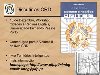 Discutir as CRD <ul><li>15 de Dezembro, Workshop  Cidades e Regiões Digitais,  Universidade Fernando Pessoa,  Porto </li><...