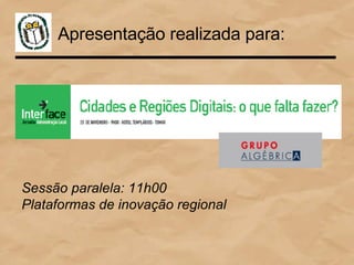 Apresentação realizada para: Sessão paralela: 11h00 Plataformas de inovação regional 