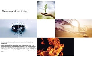 The Strategy for Breathtaking Interiors utilizing Welcome Zones and Way-
finding Icons

Putting the customer first, treating every visitor as an honoured guest, is the
civic contract that Port City forges with its community. In this spirit, all gateways
into this virtual city are designed to enhance the uniqueness of each threshold
with emphasis on the strong Way-finding qualities of the civic art. Each of these
‘welcome halls’ is themed from one of the four elements leading to one of four
Malls.
 