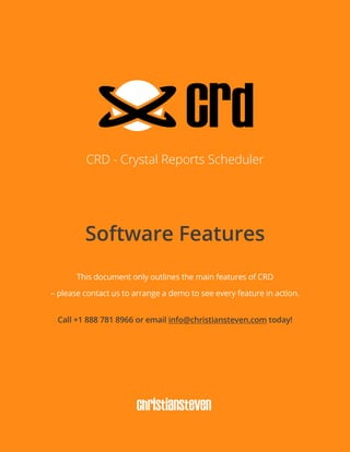 CRD - Crystal Reports Scheduler
Software Features
This document only outlines the main features of CRD
– please contact us to arrange a demo to see every feature in action.
Call +1 888 781 8966 or email info@christiansteven.com today!
 