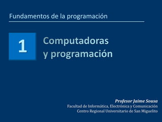 Profesor Jaime Sousa
Facultad de Informática, Electrónica y Comunicación
Centro Regional Universitario de San Miguelito
Fundamentos de la programación
1
 