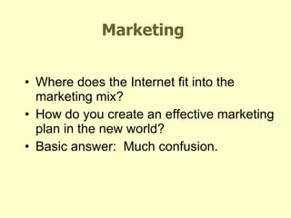 Marketing Where does the Internet fit into the marketing mix? How do you create an effective marketing plan in the new world? Basic answer:  Much confusion. Debra Williamson, Moderator 