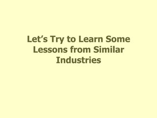 Let’s Try to Learn Some Lessons from Similar Industries 