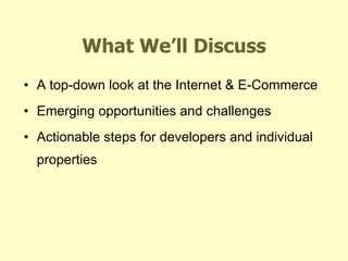 What We’ll Discuss A top-down look at the Internet & E-Commerce Emerging opportunities and challenges Actionable steps for developers and individual properties 
