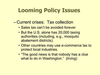Looming Policy Issues Current crises:  Tax collection Sales tax can’t be avoided forever But the U.S. alone has 20,000 taxing authorities (including, e.g., mosquito abatement districts). Other countries may use e-commerce tax to protect local industries. “ The good news is that nobody has a clue what to do in Washington.”  (Irving) Moderator:  Elizabeth Wasserman,  The Industry Standard 