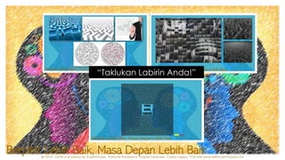 “Taklukan Labirin Anda!”
Berpikir Lebih Baik, Masa Depan Lebih Baik
 