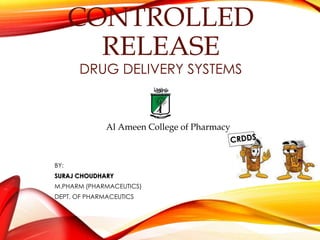 CONTROLLED 
RELEASE 
DRUG DELIVERY SYSTEMS 
Al Ameen College of Pharmacy 
BY: 
SURAJ CHOUDHARY 
M.PHARM (PHARMACEUTICS) 
DEPT. OF PHARMACEUTICS 
 