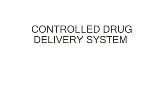 CONTROLLED DRUG
DELIVERY SYSTEM
 