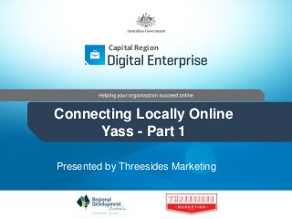 Capital Region

Connecting Locally Online
Yass - Part 1
Presented by Threesides Marketing

 