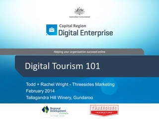 Capital Region

Digital Tourism 101
Todd + Rachel Wright - Threesides Marketing
February 2014
Tallagandra Hill Winery, Gundaroo

 