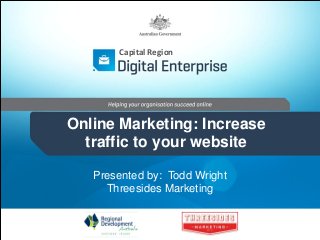 Capital Region

Online Marketing: Increase
traffic to your website
Presented by: Todd Wright
Threesides Marketing

 