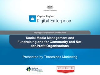 Capital Region
Social Media Management and
Fundraising and for Community and Not-
for-Profit Organisations
Presented by Threesides Marketing
 