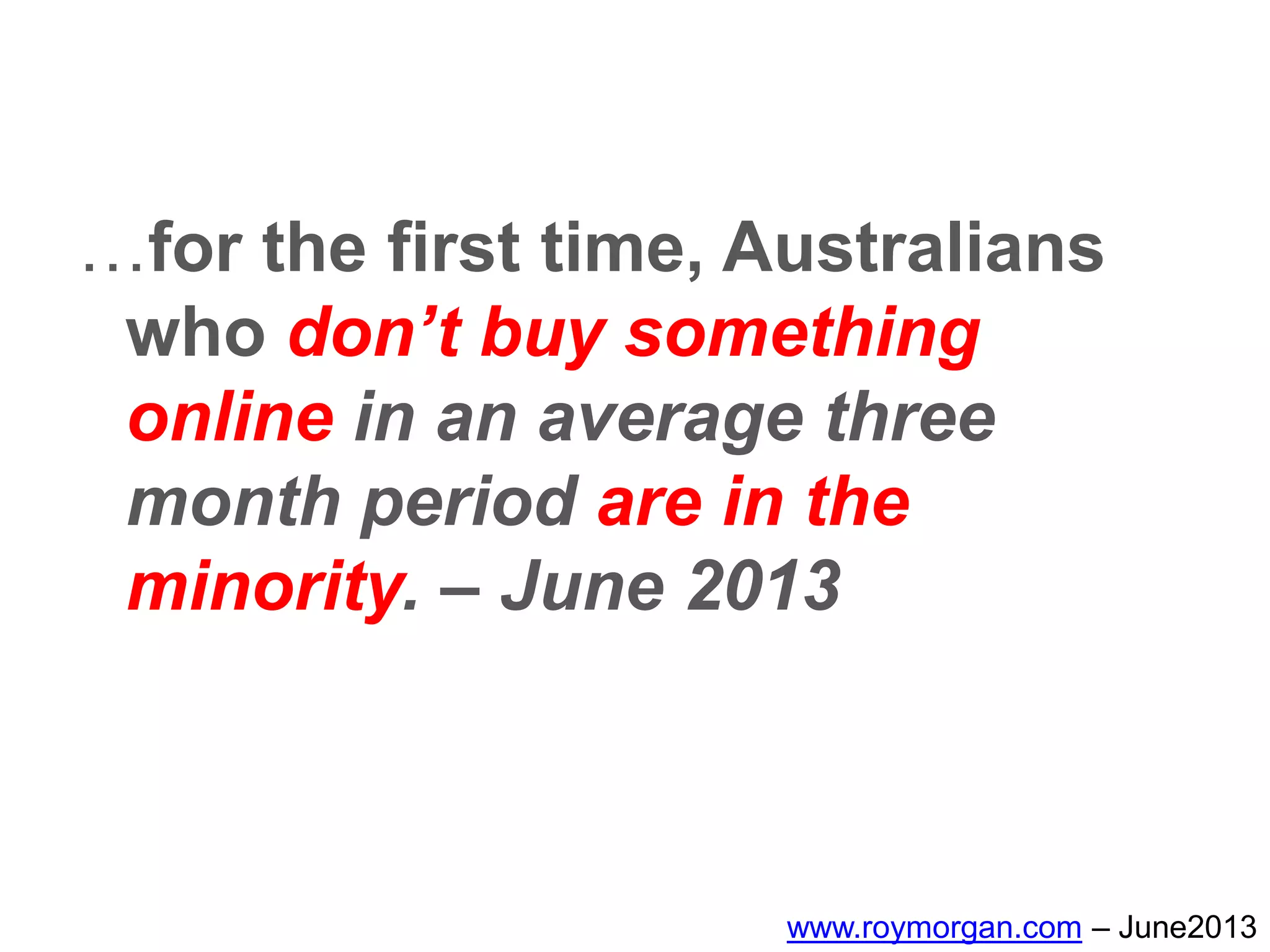 …for the first time, Australians
who don’t buy something
online in an average three
month period are in the
minority. – June 2013
www.roymorgan.com – June2013
 