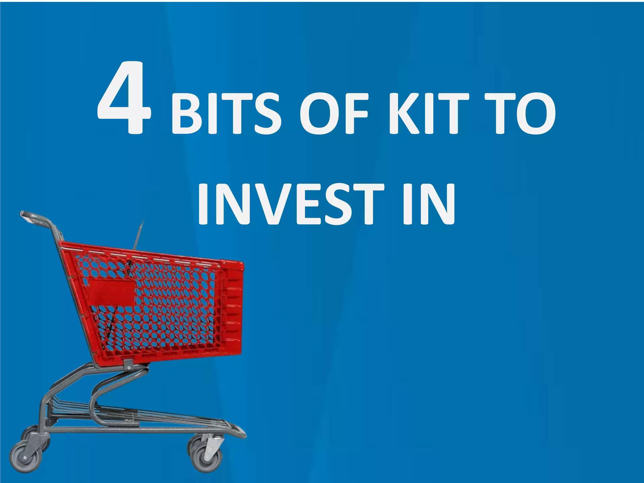 4BITS OF KIT TO
INVEST IN
 