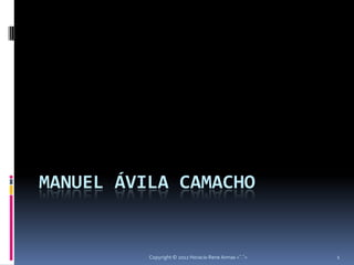 MANUEL ÁVILA CAMACHO


          Copyright © 2012 Horacio Rene Armas =ˆ.ˆ=   1
 