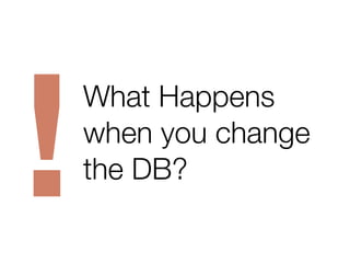 !
What Happens
when you change
the DB?
 
