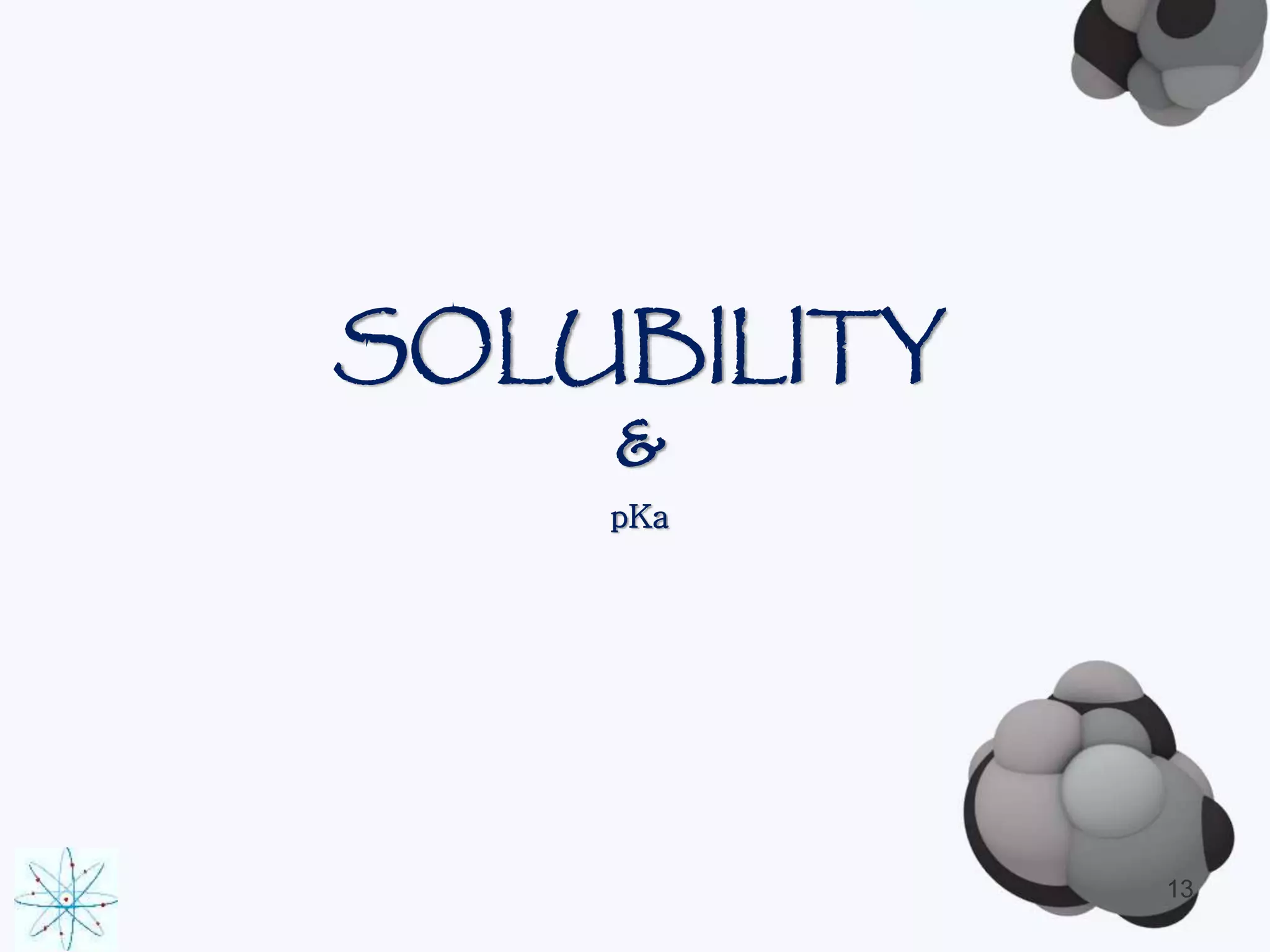 SOLUBILITY 
& 
pKa 
13 
 