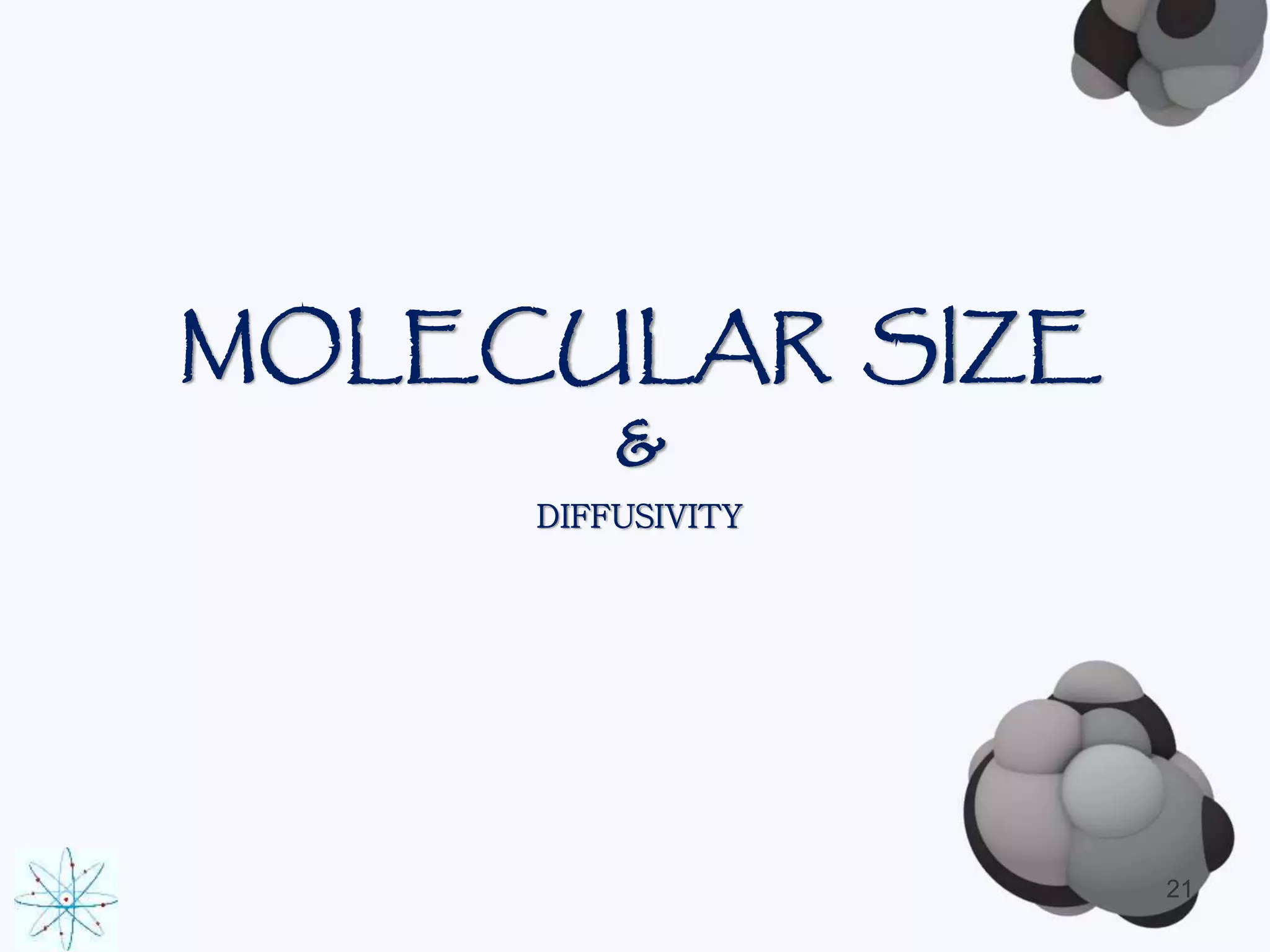 MOLECULAR SIZE 
& 
DIFFUSIVITY 
21 
 