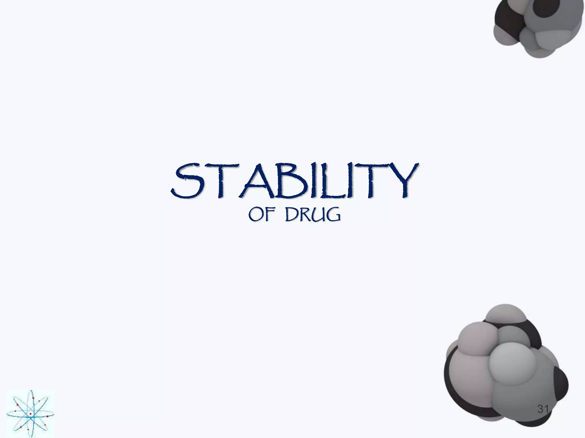 STABILITY 
OF DRUG 
31 
 