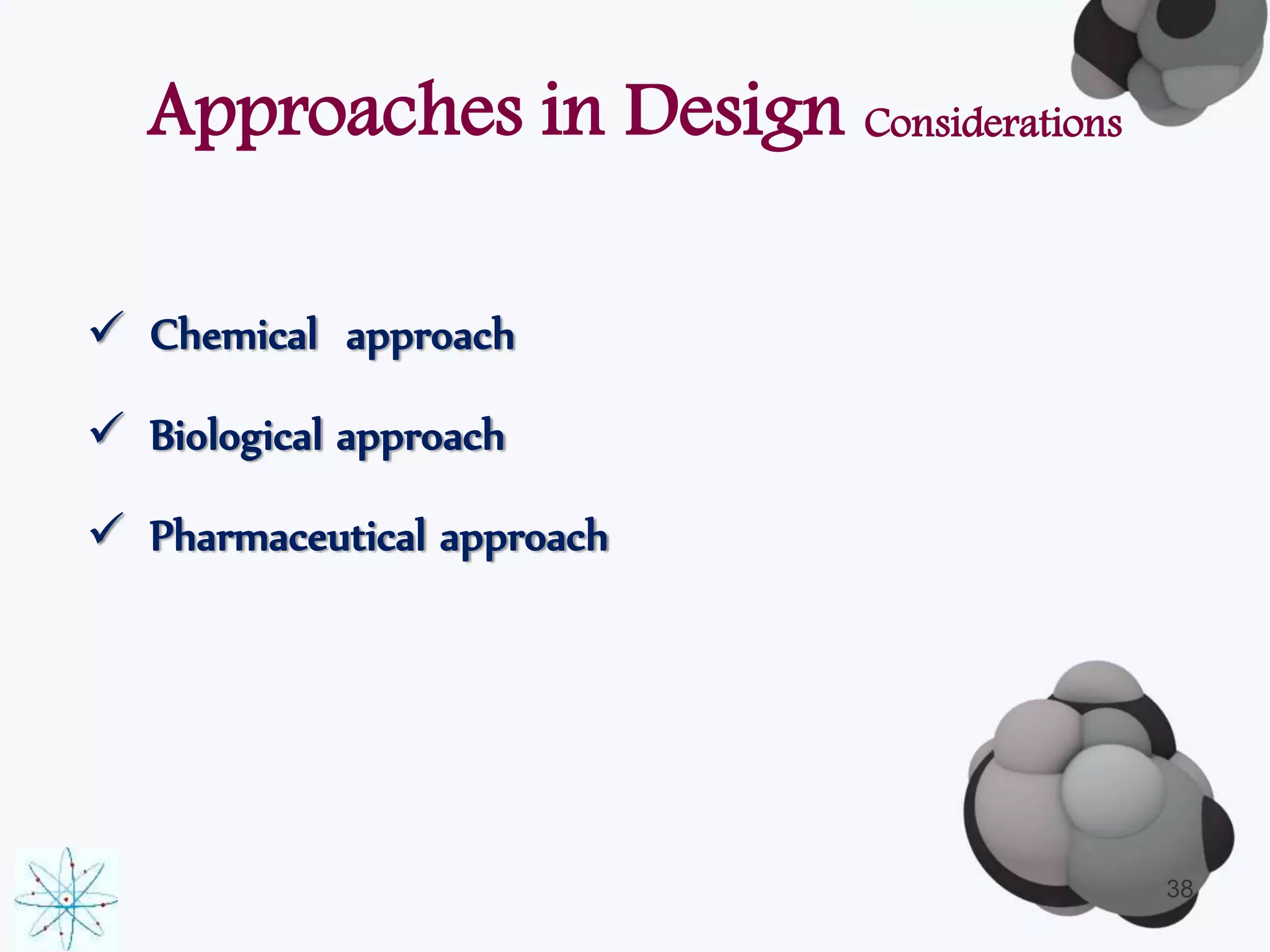 Approaches in Design Considerations 
 Chemical approach 
 Biological approach 
 Pharmaceutical approach 
38 
 