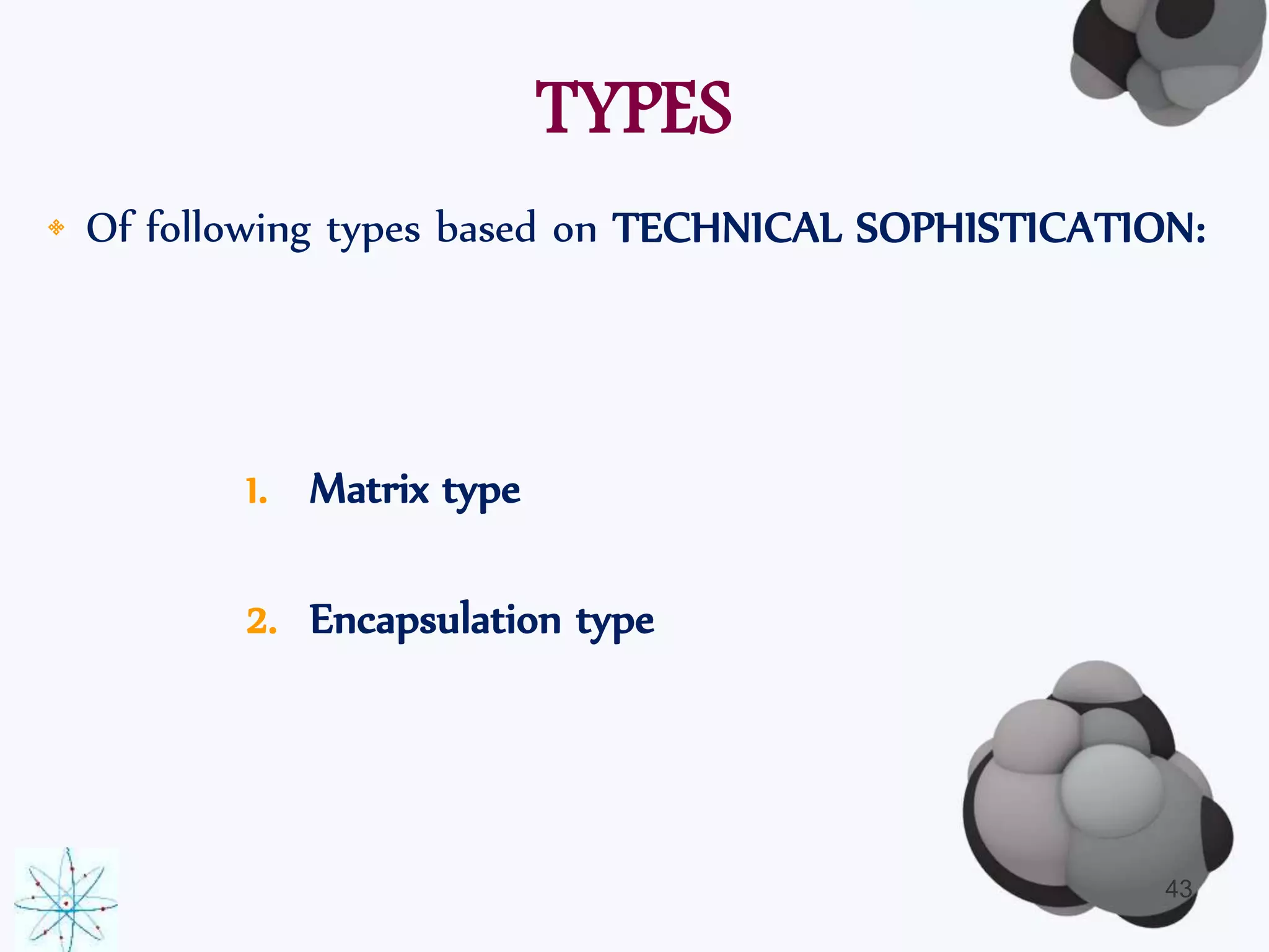TYPES 
• Of following types based on TECHNICAL SOPHISTICATION: 
1. Matrix type 
2. Encapsulation type 
43 
 