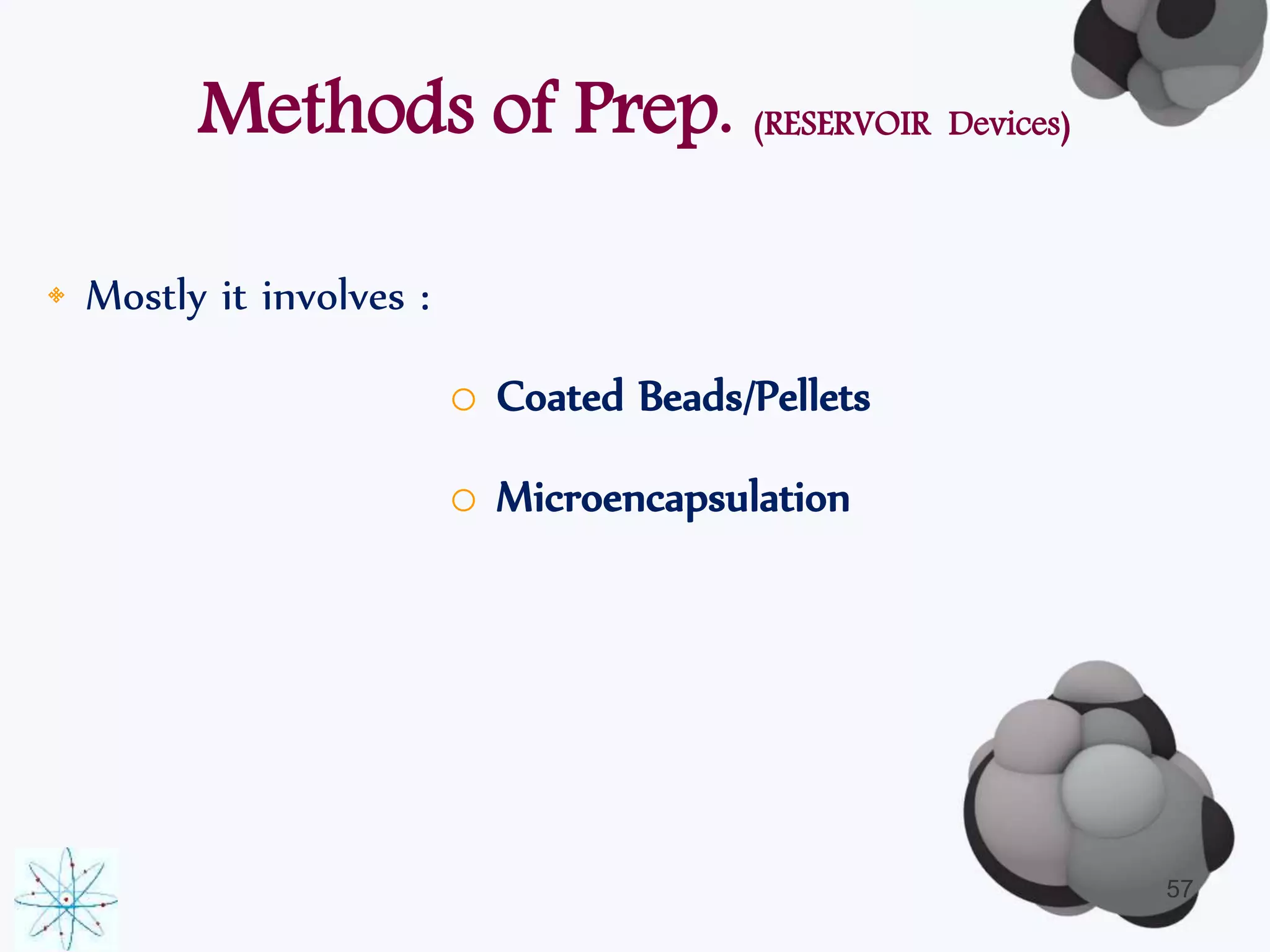 Methods of Prep. (RESERVOIR Devices) 
• Mostly it involves : 
o Coated Beads/Pellets 
o Microencapsulation 
57 
 