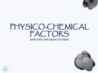 PHYSICO-CHEMICAL 
FACTORS 
AFFECTING THE DESING OF CRDDS 
12 
 
