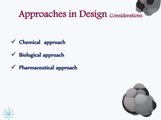 Approaches in Design Considerations 
 Chemical approach 
 Biological approach 
 Pharmaceutical approach 
38 
 