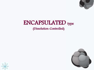 ENCAPSULATED type 
(Dissolution-Controlled) 
47 
 